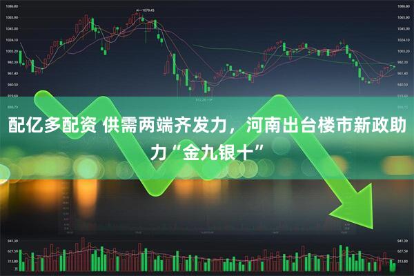 配亿多配资 供需两端齐发力，河南出台楼市新政助力“金九银十”