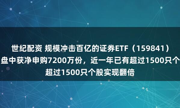 世纪配资 规模冲击百亿的证券ETF（159841）涨0.45%，盘中获净申购7200万份，近一年已有超过1500只个股实现翻倍