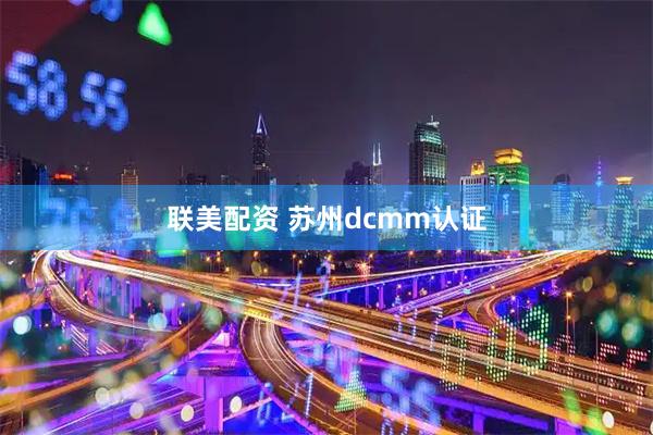 联美配资 苏州dcmm认证