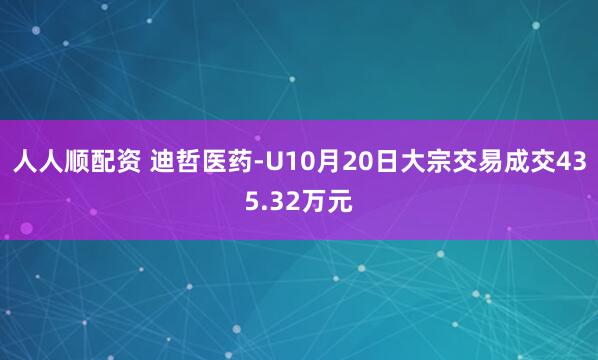 人人顺配资 迪哲医药-U10月20日大宗交易成交435.32万元