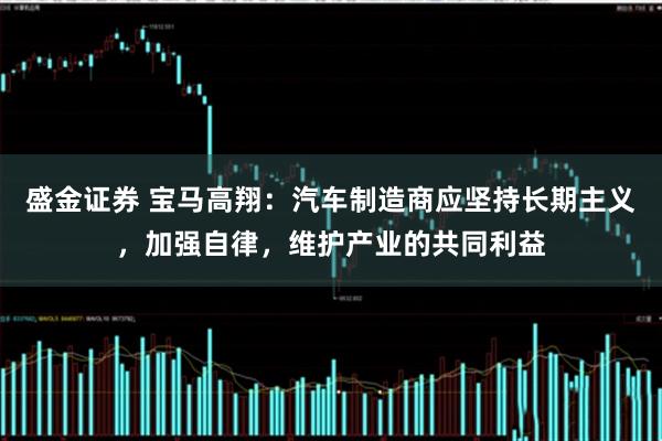 盛金证券 宝马高翔：汽车制造商应坚持长期主义，加强自律，维护产业的共同利益