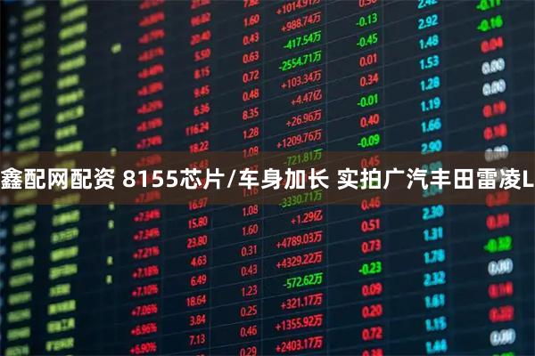 鑫配网配资 8155芯片/车身加长 实拍广汽丰田雷凌L